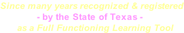 Since many years recognized & registered              - by the State of Texas -       as a Full Functioning Learning Tool